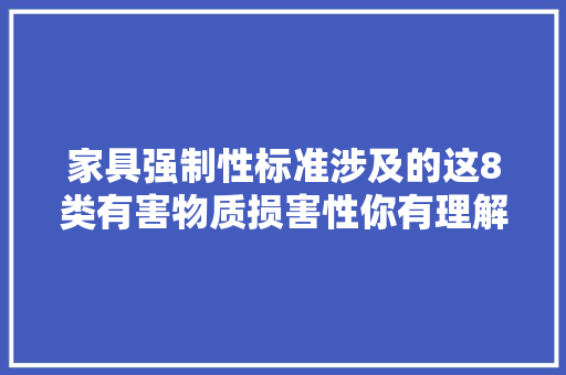 家具强制性标准涉及的这8类有害物质损害性你有理解吗？