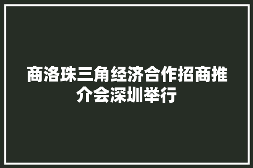 商洛珠三角经济合作招商推介会深圳举行