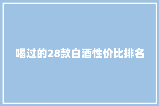 喝过的28款白酒性价比排名