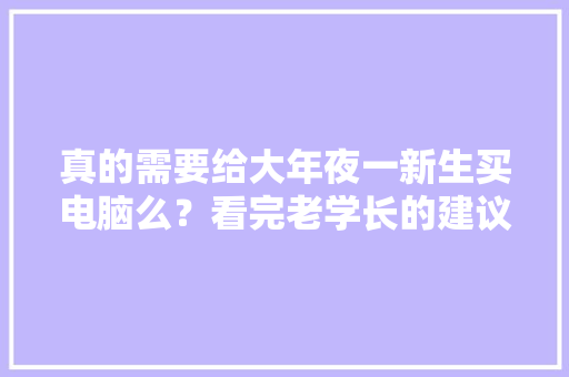真的需要给大年夜一新生买电脑么？看完老学长的建议家长再做决定