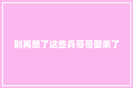 别再想了这些兵哥哥娶亲了