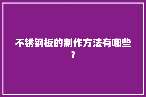 不锈钢板的制作方法有哪些?