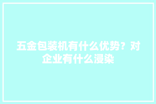 五金包装机有什么优势？对企业有什么浸染