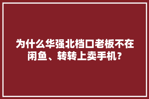 为什么华强北档口老板不在闲鱼、转转上卖手机？