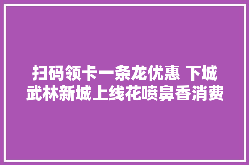 扫码领卡一条龙优惠 下城武林新城上线花喷鼻香消费卡