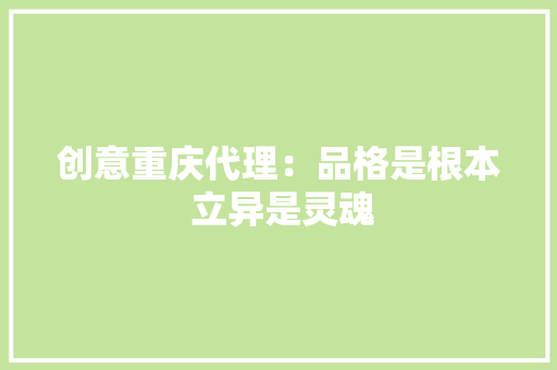 创意重庆代理：品格是根本 立异是灵魂