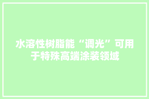 水溶性树脂能“调光”可用于特殊高端涂装领域