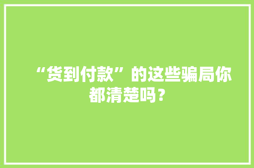 “货到付款”的这些骗局你都清楚吗？
