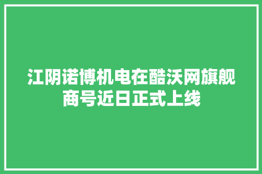 江阴诺博机电在酷沃网旗舰商号近日正式上线