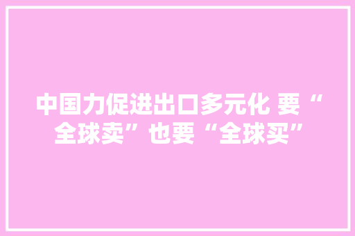 中国力促进出口多元化 要“全球卖”也要“全球买”