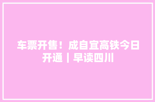 车票开售！成自宜高铁今日开通｜早读四川