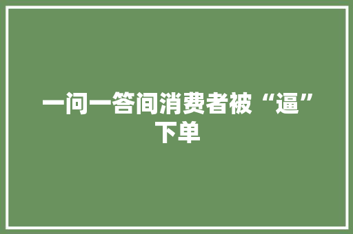 一问一答间消费者被“逼”下单