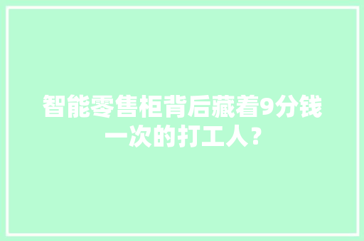 智能零售柜背后藏着9分钱一次的打工人？