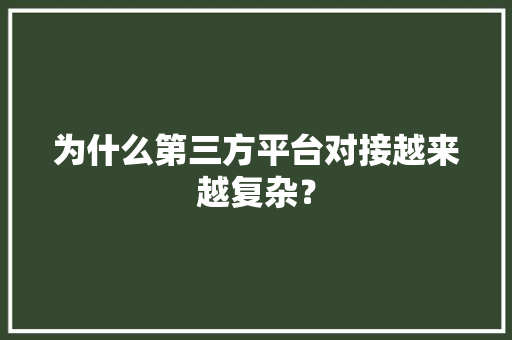 为什么第三方平台对接越来越复杂？