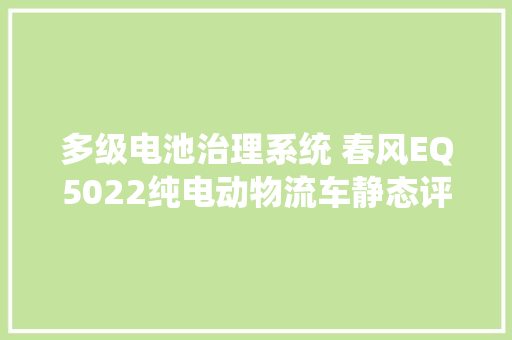 多级电池治理系统 春风EQ5022纯电动物流车静态评测
