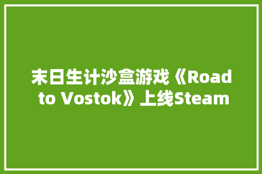 末日生计沙盒游戏《Road to Vostok》上线Steam