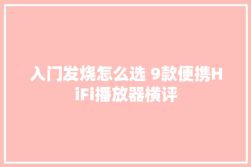 入门发烧怎么选 9款便携HiFi播放器横评