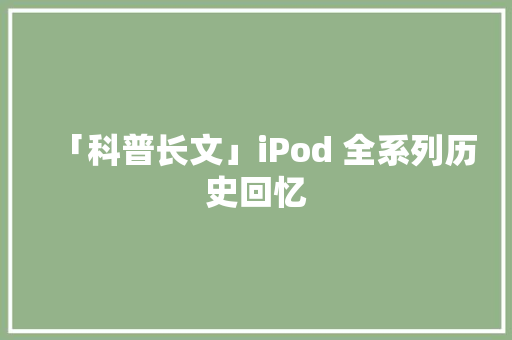 「科普长文」iPod 全系列历史回忆