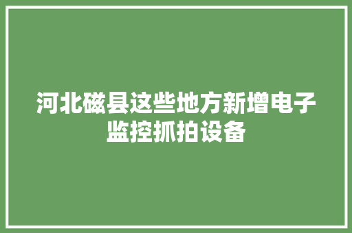 河北磁县这些地方新增电子监控抓拍设备