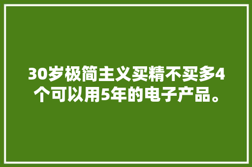 30岁极简主义买精不买多4个可以用5年的电子产品。