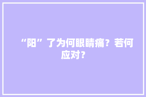 “阳”了为何眼睛痛？若何应对？