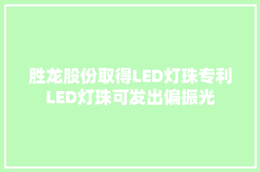 胜龙股份取得LED灯珠专利LED灯珠可发出偏振光