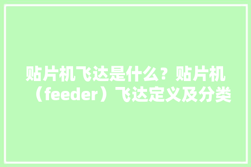 贴片机飞达是什么？贴片机（feeder）飞达定义及分类