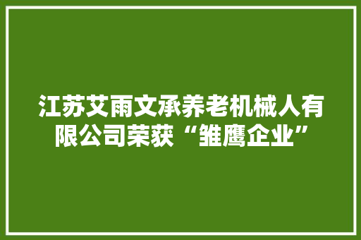 江苏艾雨文承养老机械人有限公司荣获“雏鹰企业”