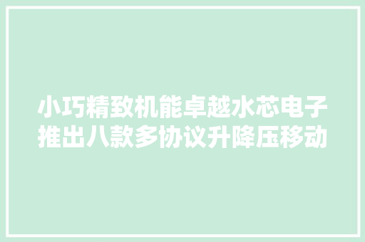 小巧精致机能卓越水芯电子推出八款多协议升降压移动电源芯片