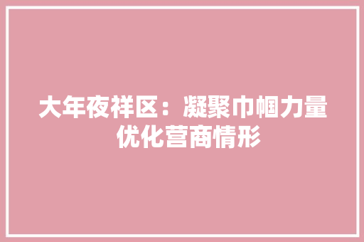 大年夜祥区：凝聚巾帼力量  优化营商情形