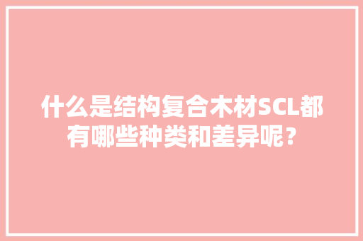 什么是结构复合木材SCL都有哪些种类和差异呢？