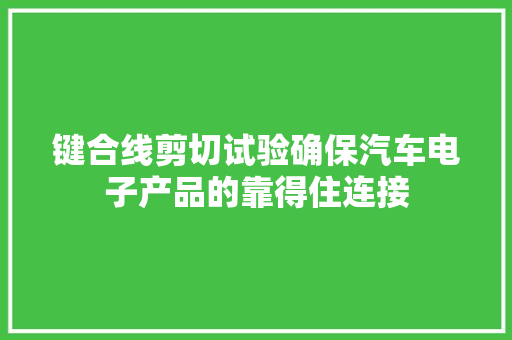 键合线剪切试验确保汽车电子产品的靠得住连接