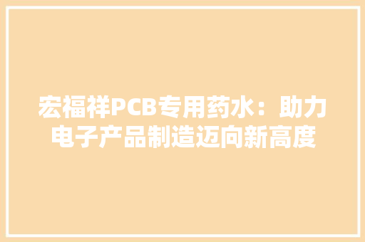 宏福祥PCB专用药水：助力电子产品制造迈向新高度