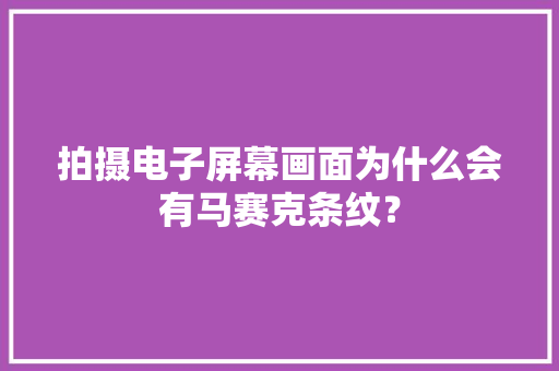 拍摄电子屏幕画面为什么会有马赛克条纹？