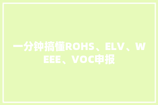 一分钟搞懂ROHS、ELV、WEEE、VOC申报