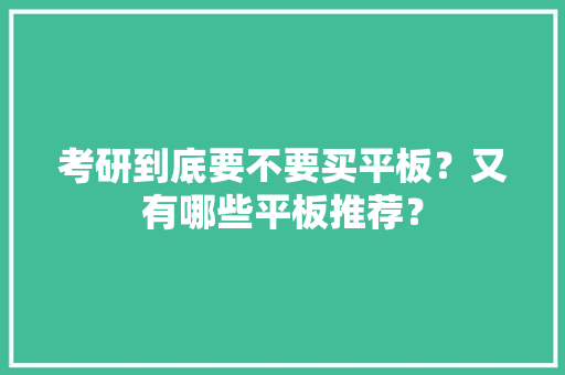 考研到底要不要买平板？又有哪些平板推荐？