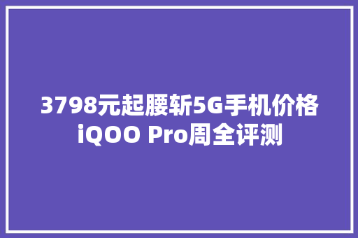 3798元起腰斩5G手机价格iQOO Pro周全评测