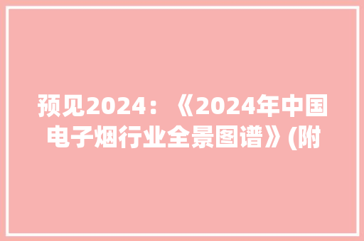 预见2024：《2024年中国电子烟行业全景图谱》(附成久远景等)
