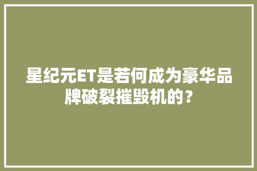 星纪元ET是若何成为豪华品牌破裂摧毁机的？