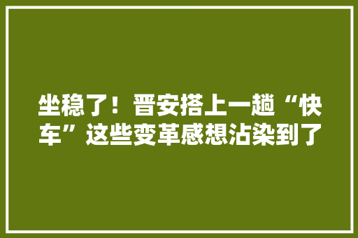 坐稳了！晋安搭上一趟“快车”这些变革感想沾染到了吗？