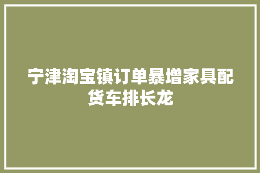宁津淘宝镇订单暴增家具配货车排长龙