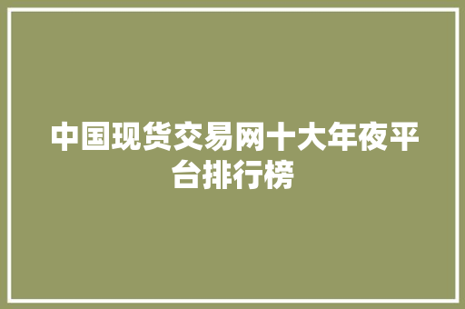 中国现货交易网十大年夜平台排行榜