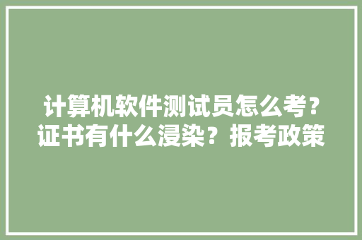 计算机软件测试员怎么考？证书有什么浸染？报考政策前提要求