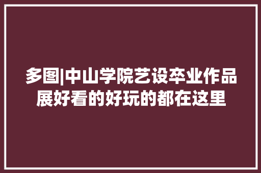 多图|中山学院艺设卒业作品展好看的好玩的都在这里