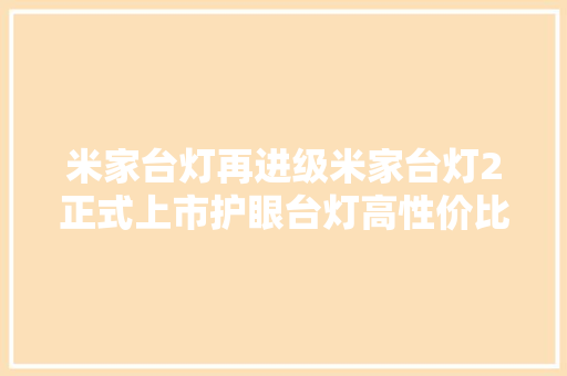 米家台灯再进级米家台灯2正式上市护眼台灯高性价比之选