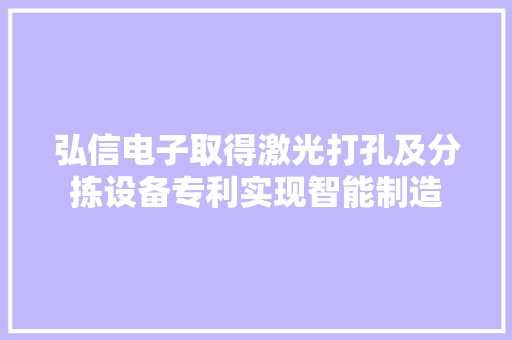 弘信电子取得激光打孔及分拣设备专利实现智能制造