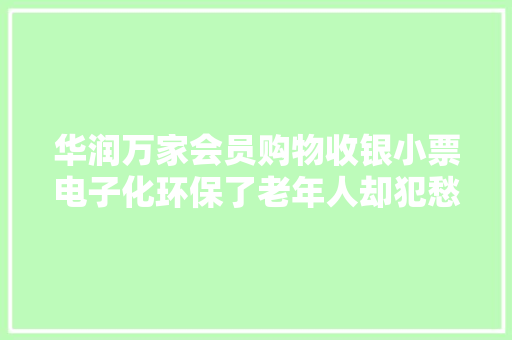 华润万家会员购物收银小票电子化环保了老年人却犯愁了
