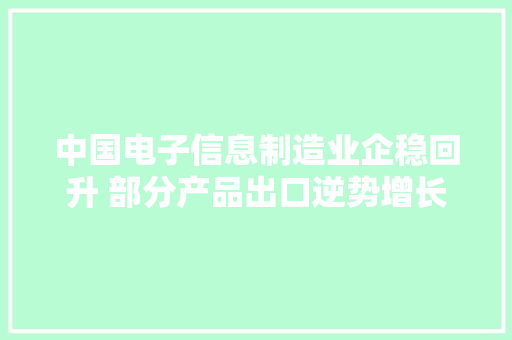 中国电子信息制造业企稳回升 部分产品出口逆势增长