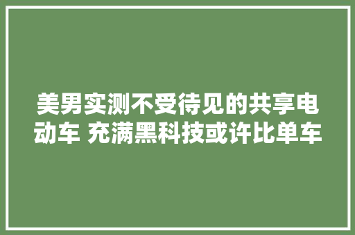 美男实测不受待见的共享电动车 充满黑科技或许比单车还安然