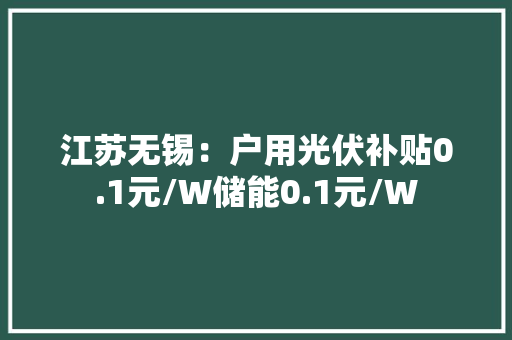 江苏无锡：户用光伏补贴0.1元/W储能0.1元/W